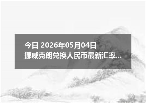今日 2026年05月04日 挪威克朗兑换人民币最新汇率行情