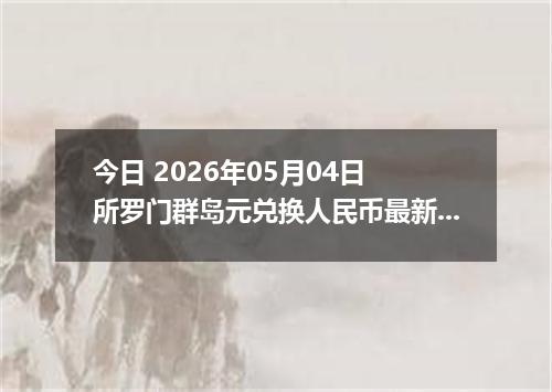 今日 2026年05月04日 所罗门群岛元兑换人民币最新汇率行情