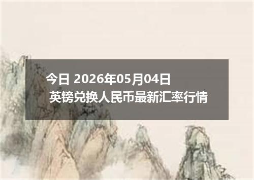 今日 2026年05月04日 英镑兑换人民币最新汇率行情