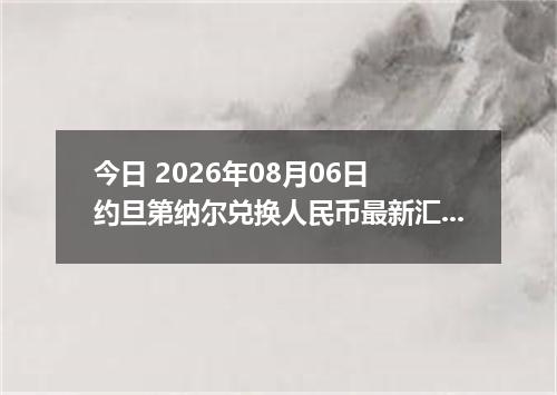 今日 2026年08月06日 约旦第纳尔兑换人民币最新汇率行情