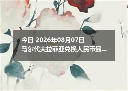 今日 2026年08月07日 马尔代夫拉菲亚兑换人民币最新汇率行情