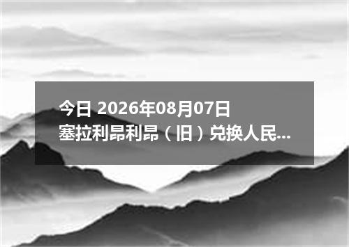 今日 2026年08月07日 塞拉利昂利昂（旧）兑换人民币最新汇率行情