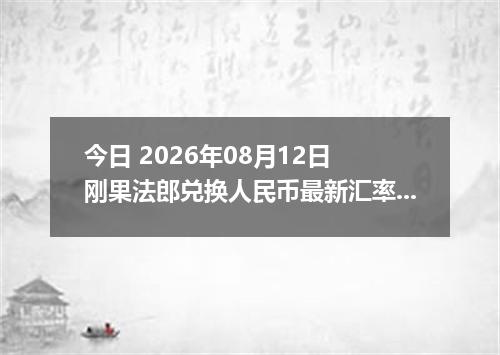 今日 2026年08月12日 刚果法郎兑换人民币最新汇率行情