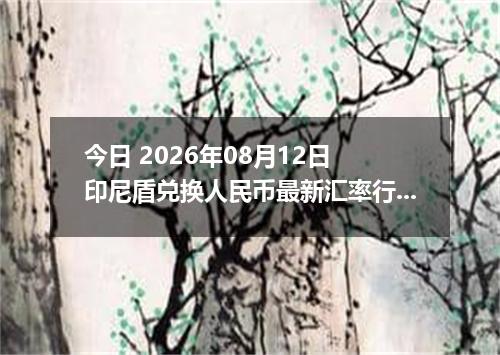 今日 2026年08月12日 印尼盾兑换人民币最新汇率行情