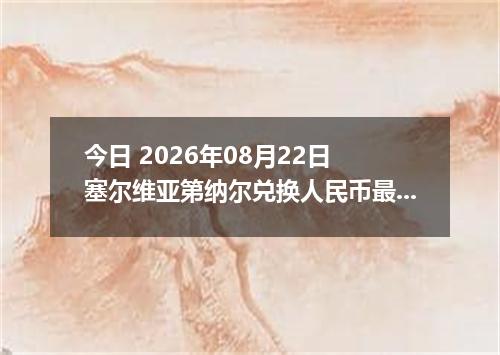 今日 2026年08月22日 塞尔维亚第纳尔兑换人民币最新汇率行情