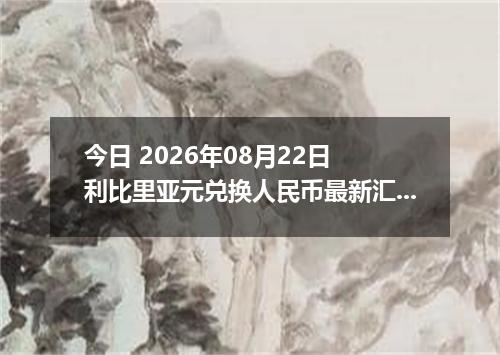 今日 2026年08月22日 利比里亚元兑换人民币最新汇率行情