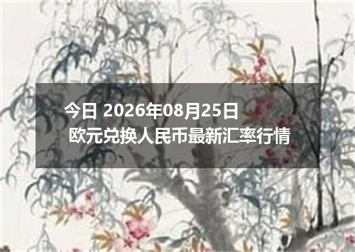 今日 2026年08月25日 欧元兑换人民币最新汇率行情