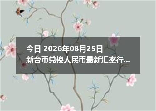 今日 2026年08月25日 新台币兑换人民币最新汇率行情