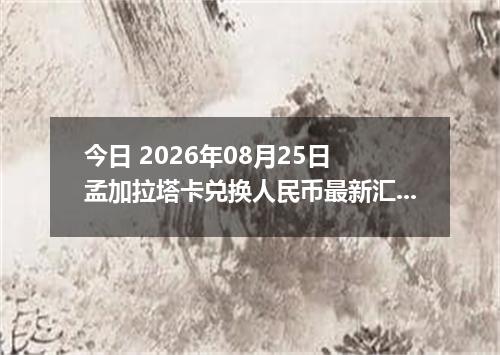 今日 2026年08月25日 孟加拉塔卡兑换人民币最新汇率行情