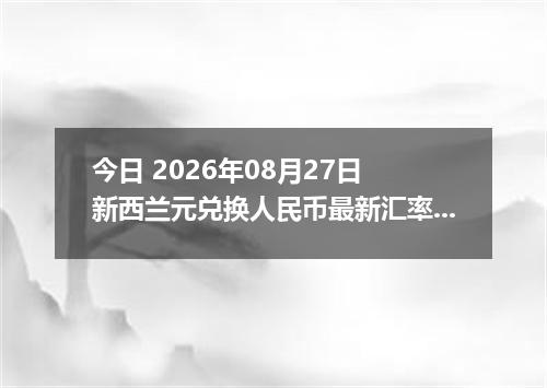 今日 2026年08月27日 新西兰元兑换人民币最新汇率行情