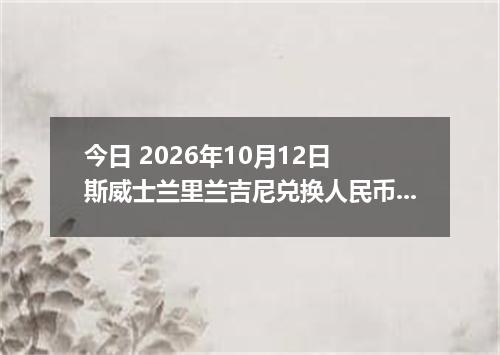 今日 2026年10月12日 斯威士兰里兰吉尼兑换人民币最新汇率行情