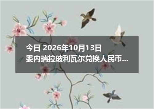 今日 2026年10月13日 委内瑞拉玻利瓦尔兑换人民币最新汇率行情