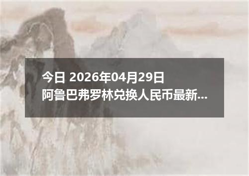 今日 2026年04月29日 阿鲁巴弗罗林兑换人民币最新汇率行情