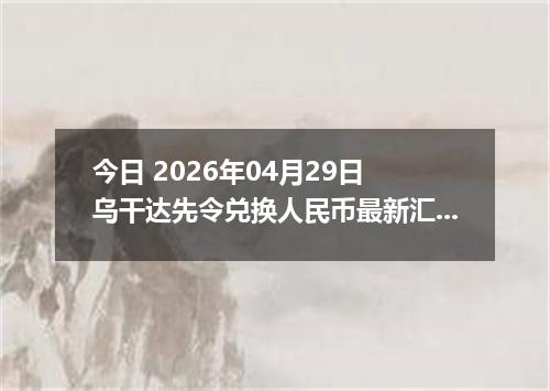今日 2026年04月29日 乌干达先令兑换人民币最新汇率行情