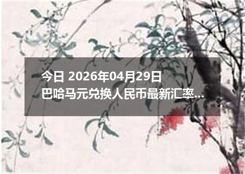 今日 2026年04月29日 巴哈马元兑换人民币最新汇率行情