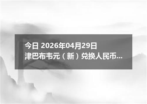 今日 2026年04月29日 津巴布韦元（新）兑换人民币最新汇率行情
