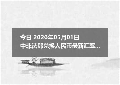 今日 2026年05月01日 中非法郎兑换人民币最新汇率行情