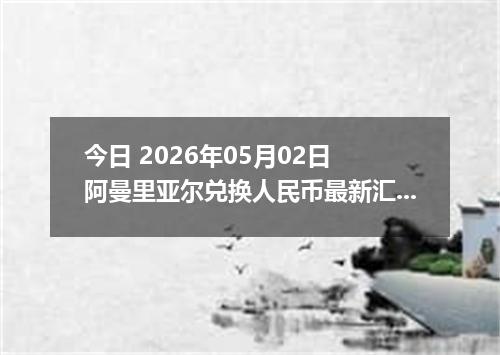 今日 2026年05月02日 阿曼里亚尔兑换人民币最新汇率行情