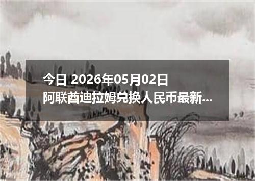 今日 2026年05月02日 阿联酋迪拉姆兑换人民币最新汇率行情