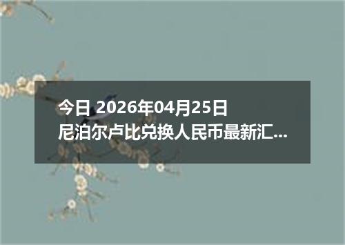 今日 2026年04月25日 尼泊尔卢比兑换人民币最新汇率行情